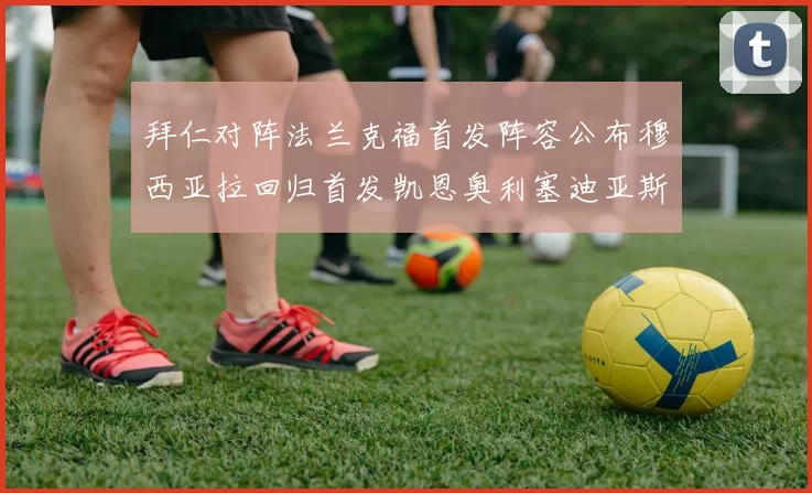 拜仁对阵法兰克福首发阵容公布穆西亚拉回归首发凯恩奥利塞迪亚斯出战
