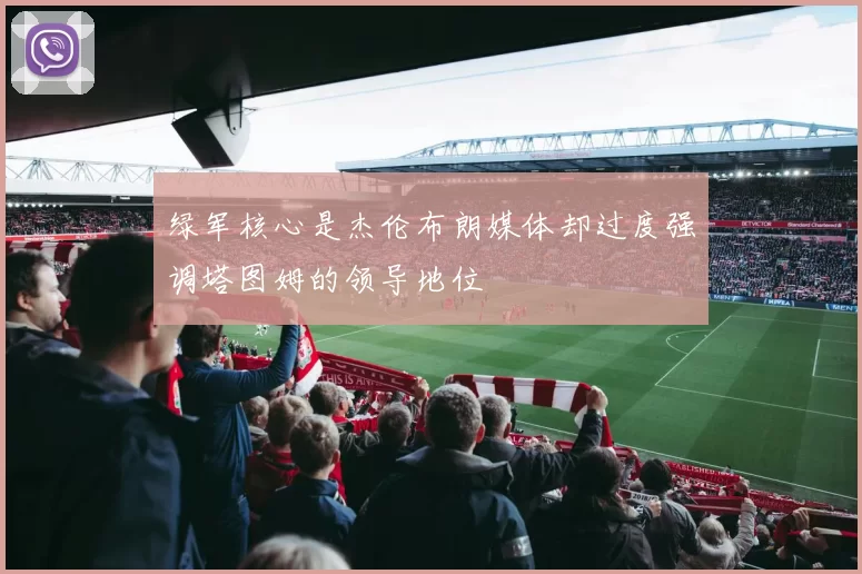 绿军核心是杰伦布朗媒体却过度强调塔图姆的领导地位